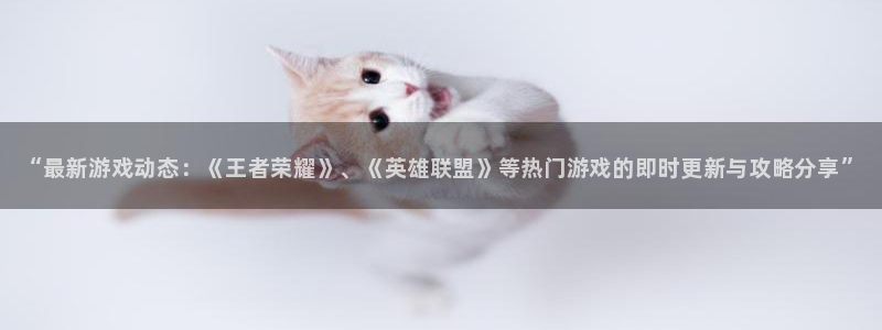 沐春辉达娱乐：“最新游戏动态：《王者荣耀》、《英雄联盟》等热