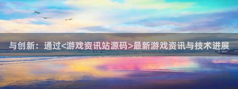 辉达娱乐官方注册登录：与创新：通过<游戏资讯站源码>最新游戏