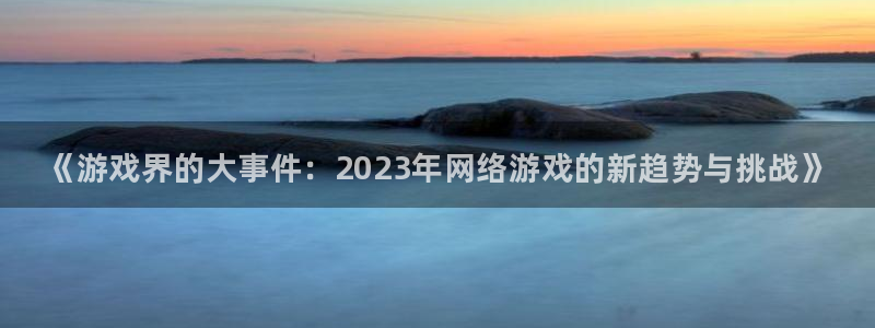 辉达娱乐：《游戏界的大事件：2023年网络游戏的新趋势与挑战