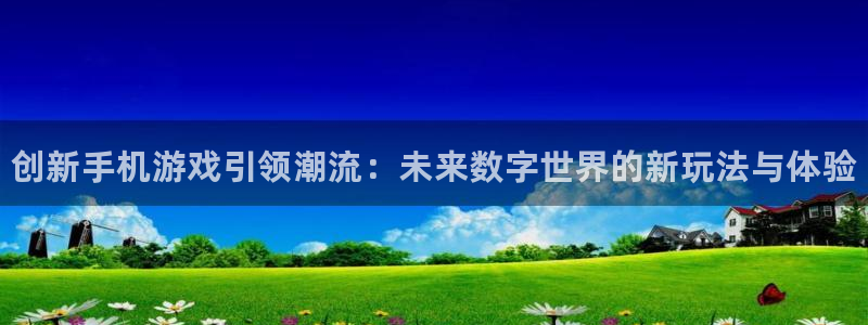 辉达娱乐网址注册：创新手机游戏引领潮流：未来数字世界的新玩法