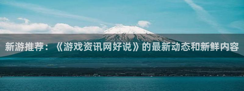 辉达娱乐注册服务条款：新游推荐：《游戏资讯网好说》的最新动态