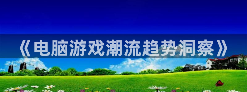 辉达娱乐的意思：《电脑游戏潮流趋势洞察》